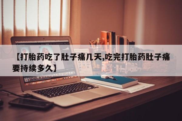 打胎药专卖微信卖流产药的微信【打胎药吃了肚子痛几天,吃完打胎药肚子痛要持续多久】