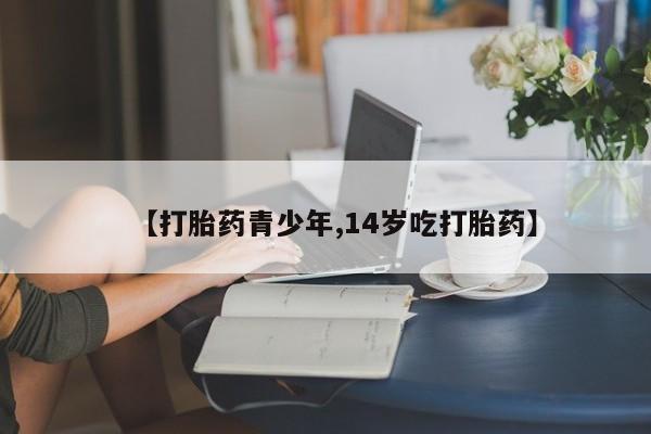 打胎药专卖微信卖流产药的微信【打胎药青少年,14岁吃打胎药】