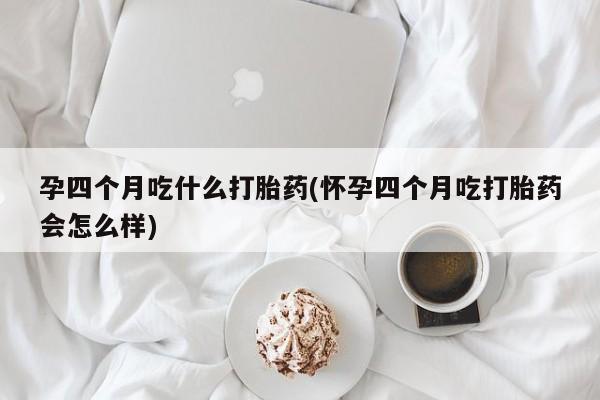 打胎药专卖微信卖流产药的微信孕四个月吃什么打胎药(怀孕四个月吃打胎药会怎么样)