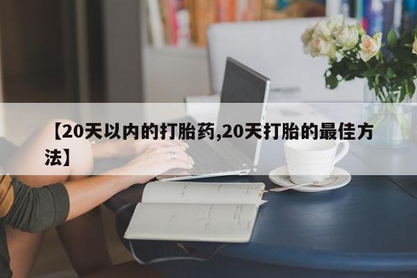 打胎药专卖微信卖流产药的微信【20天以内的打胎药,20天打胎的最佳方法】