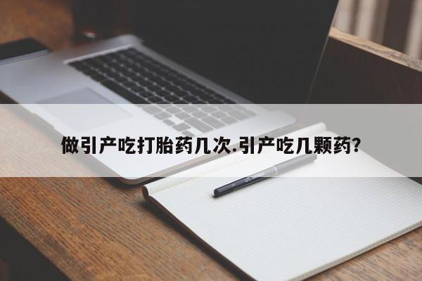 打胎药专卖微信卖流产药的微信做引产吃打胎药几次.引产吃几颗药？