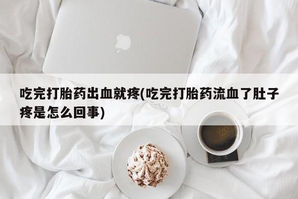 打胎药专卖微信卖流产药的微信吃完打胎药出血就疼(吃完打胎药流血了肚子疼是怎么回事)