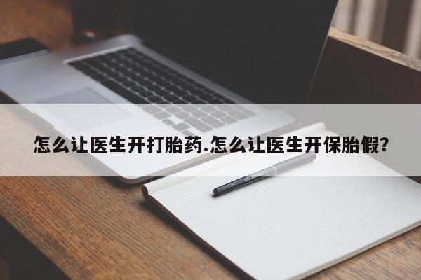打胎药专卖微信卖流产药的微信怎么让医生开打胎药.怎么让医生开保胎假？