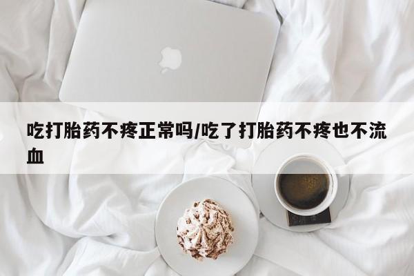 打胎药专卖微信卖流产药的微信吃打胎药不疼正常吗/吃了打胎药不疼也不流血
