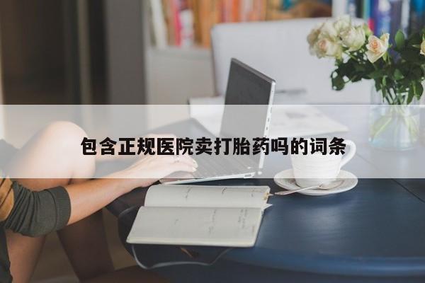 打胎药专卖微信卖流产药的微信包含正规医院卖打胎药吗的词条