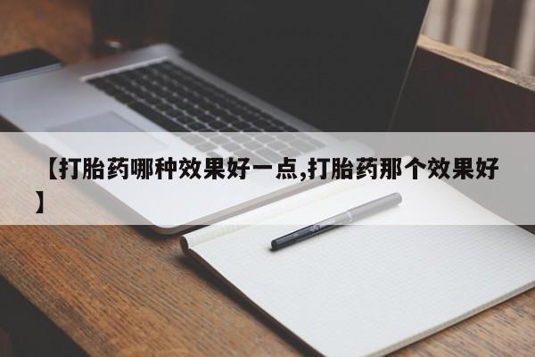 打胎药专卖微信卖流产药的微信【打胎药哪种效果好一点,打胎药那个效果好】
