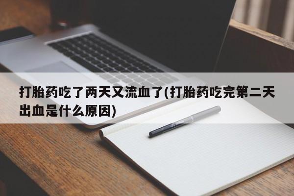 打胎药专卖微信卖流产药的微信打胎药吃了两天又流血了(打胎药吃完第二天出血是什么原因)