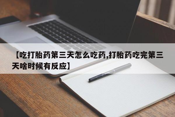 打胎药专卖微信卖流产药的微信【吃打胎药第三天怎么吃药,打胎药吃完第三天啥时候有反应】