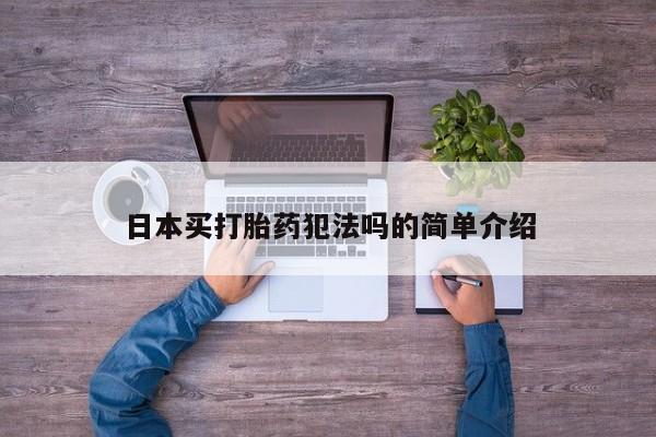 打胎药专卖微信卖流产药的微信日本买打胎药犯法吗的简单介绍