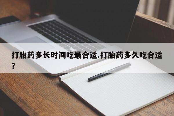 打胎药专卖微信卖流产药的微信打胎药多长时间吃最合适.打胎药多久吃合适?
