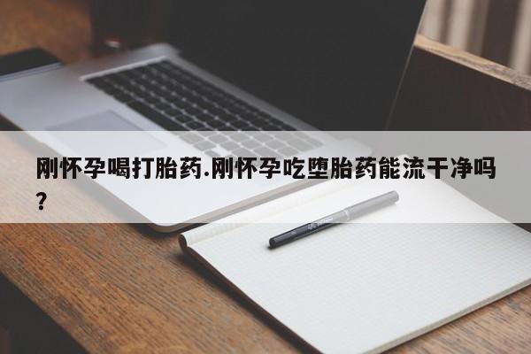 打胎药专卖微信卖流产药的微信刚怀孕喝打胎药.刚怀孕吃堕胎药能流干净吗?
