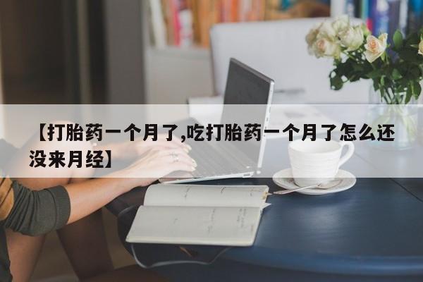 打胎药专卖微信卖流产药的微信【打胎药一个月了,吃打胎药一个月了怎么还没来月经】