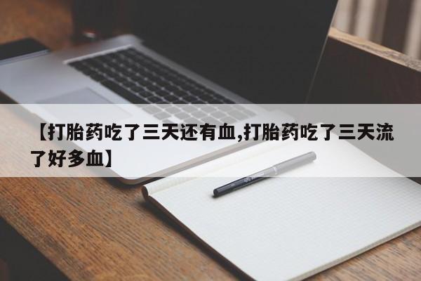 打胎药专卖微信卖流产药的微信【打胎药吃了三天还有血,打胎药吃了三天流了好多血】
