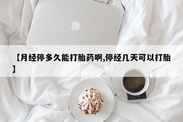 打胎药专卖微信卖流产药的微信【月经停多久能打胎药啊,停经几天可以打胎】