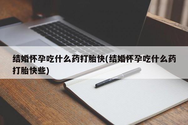 打胎药专卖微信卖流产药的微信结婚怀孕吃什么药打胎快(结婚怀孕吃什么药打胎快些)