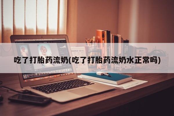 打胎药专卖微信卖流产药的微信吃了打胎药流奶(吃了打胎药流奶水正常吗)