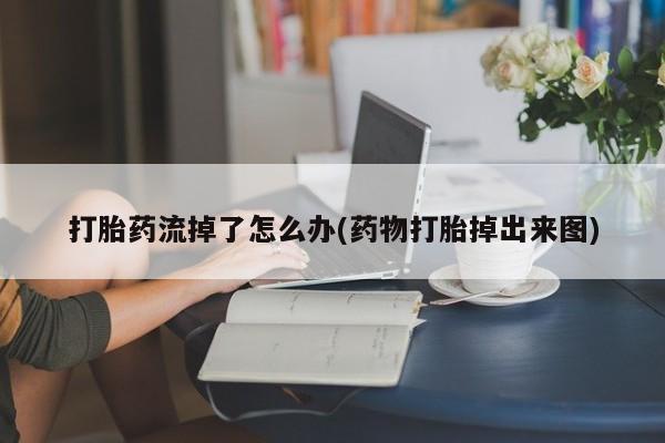 打胎药专卖微信卖流产药的微信打胎药流掉了怎么办(药物打胎掉出来图)