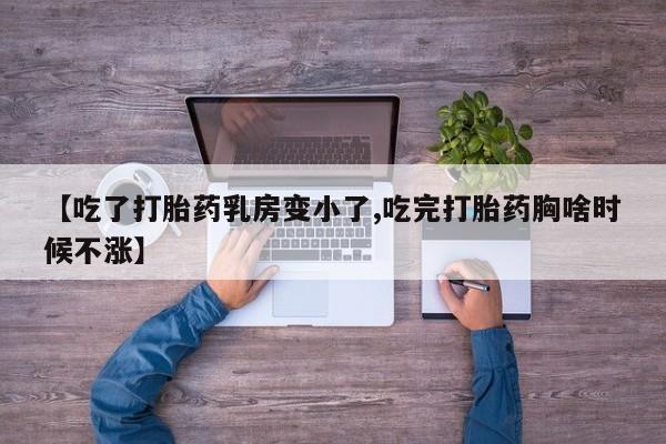 打胎药专卖微信卖流产药的微信【吃了打胎药乳房变小了,吃完打胎药胸啥时候不涨】