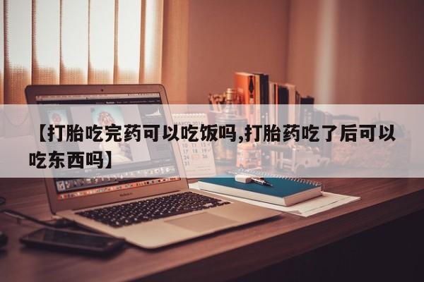 打胎药专卖微信卖流产药的微信【打胎吃完药可以吃饭吗,打胎药吃了后可以吃东西吗】