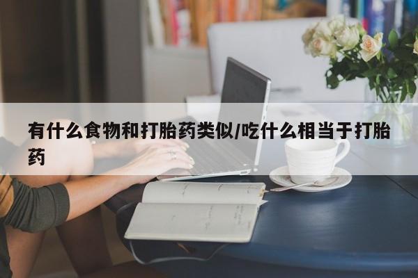 打胎药专卖微信卖流产药的微信有什么食物和打胎药类似/吃什么相当于打胎药