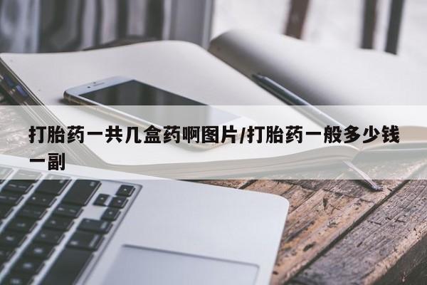 打胎药专卖微信卖流产药的微信打胎药一共几盒药啊图片/打胎药一般多少钱一副