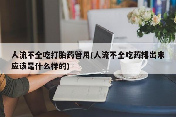打胎药专卖微信卖流产药的微信人流不全吃打胎药管用(人流不全吃药排出来应该是什么样的)