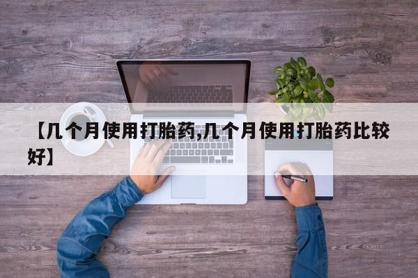 打胎药专卖微信卖流产药的微信【几个月使用打胎药,几个月使用打胎药比较好】