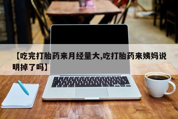 打胎药专卖微信卖流产药的微信【吃完打胎药来月经量大,吃打胎药来姨妈说明掉了吗】