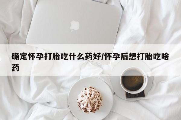 打胎药专卖微信卖流产药的微信确定怀孕打胎吃什么药好/怀孕后想打胎吃啥药