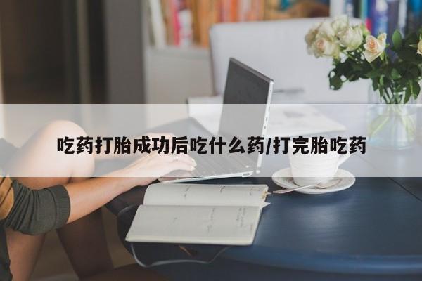 打胎药专卖微信卖流产药的微信吃药打胎成功后吃什么药/打完胎吃药