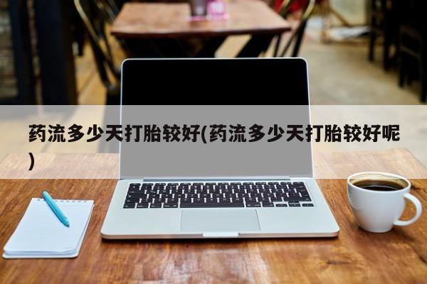 打胎药专卖微信卖流产药的微信药流多少天打胎较好(药流多少天打胎较好呢)
