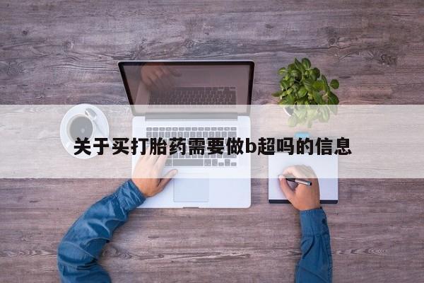 打胎药专卖微信卖流产药的微信关于买打胎药需要做b超吗的信息