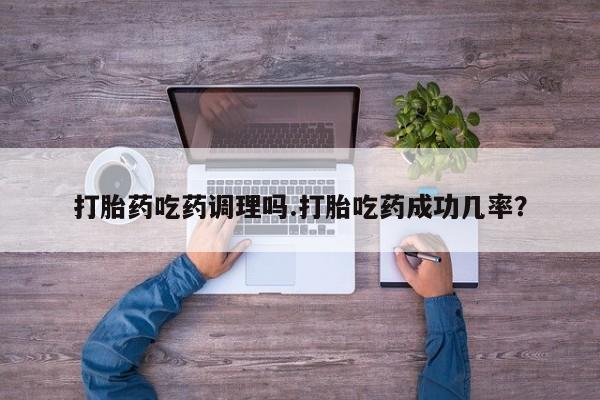 打胎药专卖微信卖流产药的微信打胎药吃药调理吗.打胎吃药成功几率?