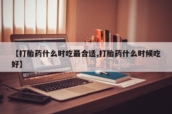 打胎药专卖微信卖流产药的微信【打胎药什么时吃最合适,打胎药什么时候吃好】