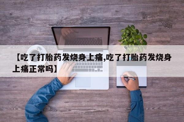 打胎药专卖微信卖流产药的微信【吃了打胎药发烧身上痛,吃了打胎药发烧身上痛正常吗】