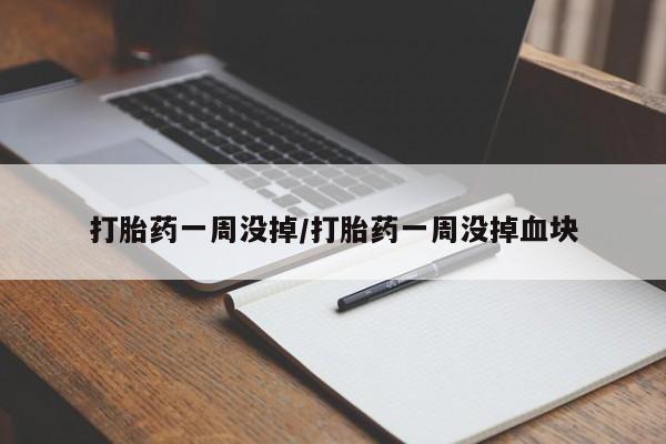 打胎药专卖微信卖流产药的微信打胎药一周没掉/打胎药一周没掉血块