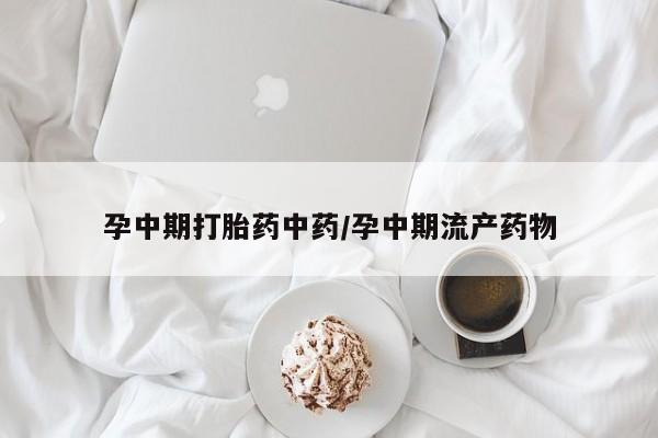 打胎药专卖微信卖流产药的微信孕中期打胎药中药/孕中期流产药物