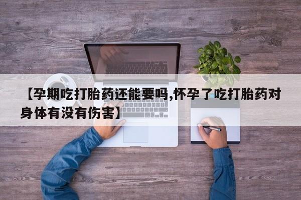 打胎药专卖微信卖流产药的微信【孕期吃打胎药还能要吗,怀孕了吃打胎药对身体有没有伤害】