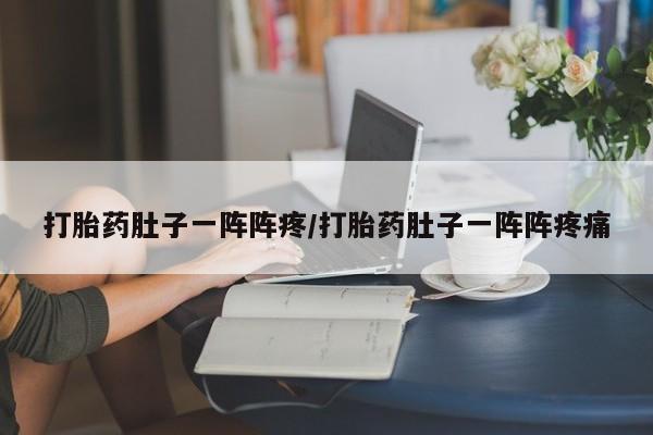 打胎药专卖微信卖流产药的微信打胎药肚子一阵阵疼/打胎药肚子一阵阵疼痛