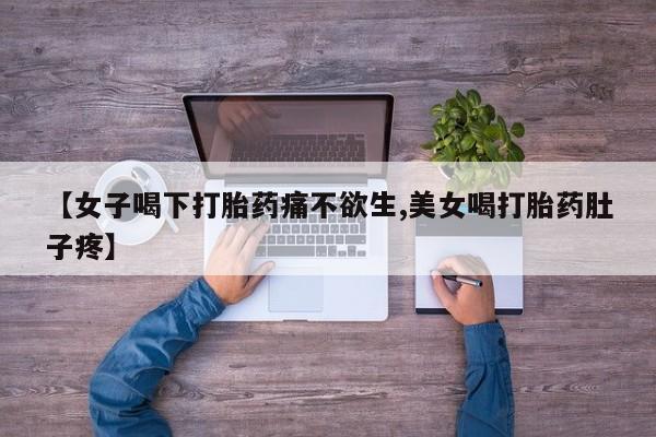 打胎药专卖微信卖流产药的微信【女子喝下打胎药痛不欲生,美女喝打胎药肚子疼】