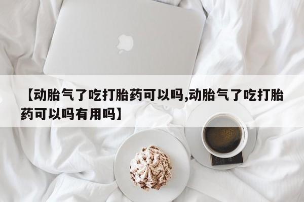 打胎药专卖微信卖流产药的微信【动胎气了吃打胎药可以吗,动胎气了吃打胎药可以吗有用吗】