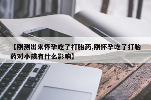 打胎药专卖微信卖流产药的微信【刚测出来怀孕吃了打胎药,刚怀孕吃了打胎药对小孩有什么影响】