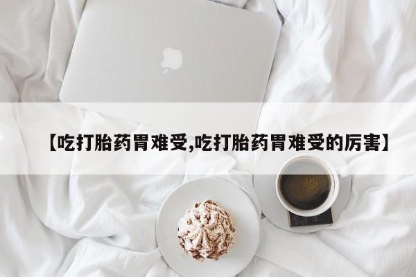 打胎药专卖微信卖流产药的微信【吃打胎药胃难受,吃打胎药胃难受的厉害】
