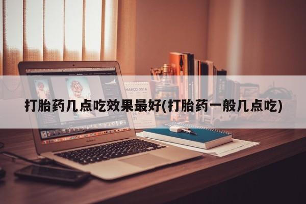打胎药专卖微信卖流产药的微信打胎药几点吃效果最好(打胎药一般几点吃)