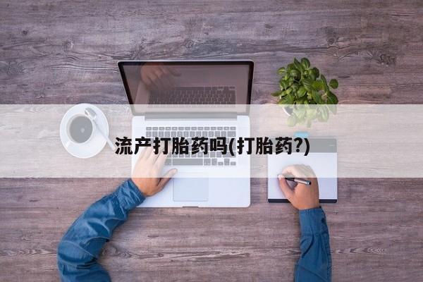 打胎药专卖微信卖流产药的微信流产打胎药吗(打胎药?)