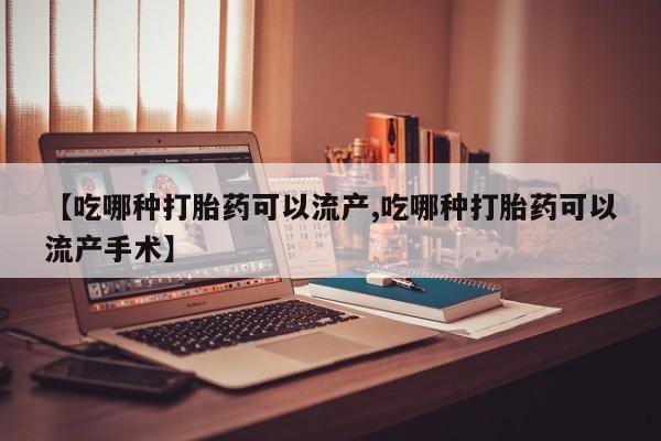 打胎药专卖微信卖流产药的微信【吃哪种打胎药可以流产,吃哪种打胎药可以流产手术】